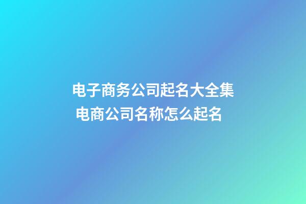 电子商务公司起名大全集 电商公司名称怎么起名
